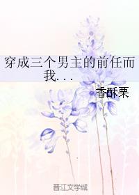 穿成三個男主的前任而我...